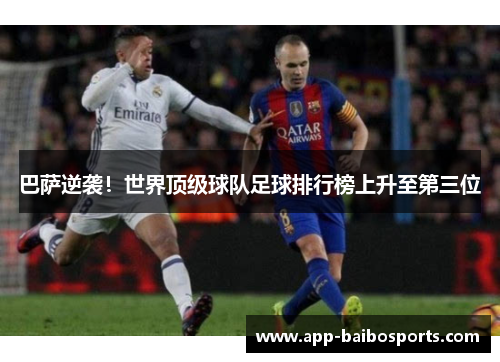 巴萨逆袭！世界顶级球队足球排行榜上升至第三位