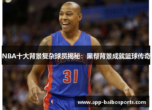 NBA十大背景复杂球员揭秘：黑帮背景成就篮球传奇