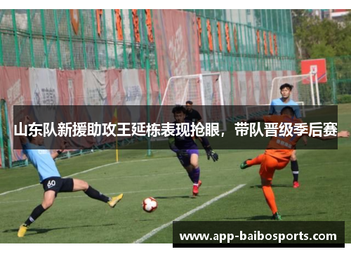 山东队新援助攻王延栋表现抢眼，带队晋级季后赛