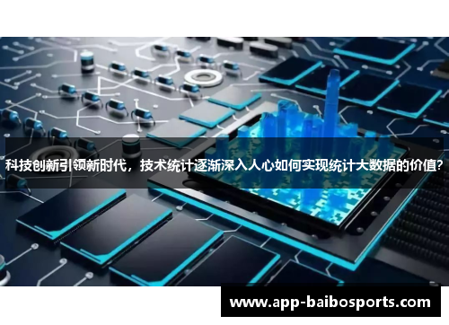 科技创新引领新时代，技术统计逐渐深入人心如何实现统计大数据的价值？