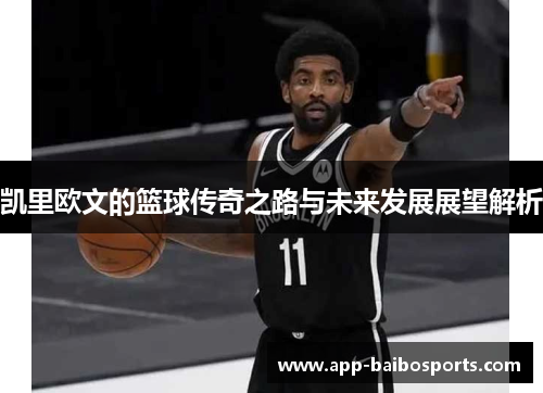 凯里欧文的篮球传奇之路与未来发展展望解析