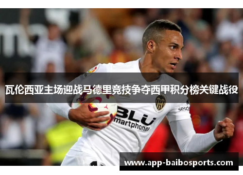 瓦伦西亚主场迎战马德里竞技争夺西甲积分榜关键战役